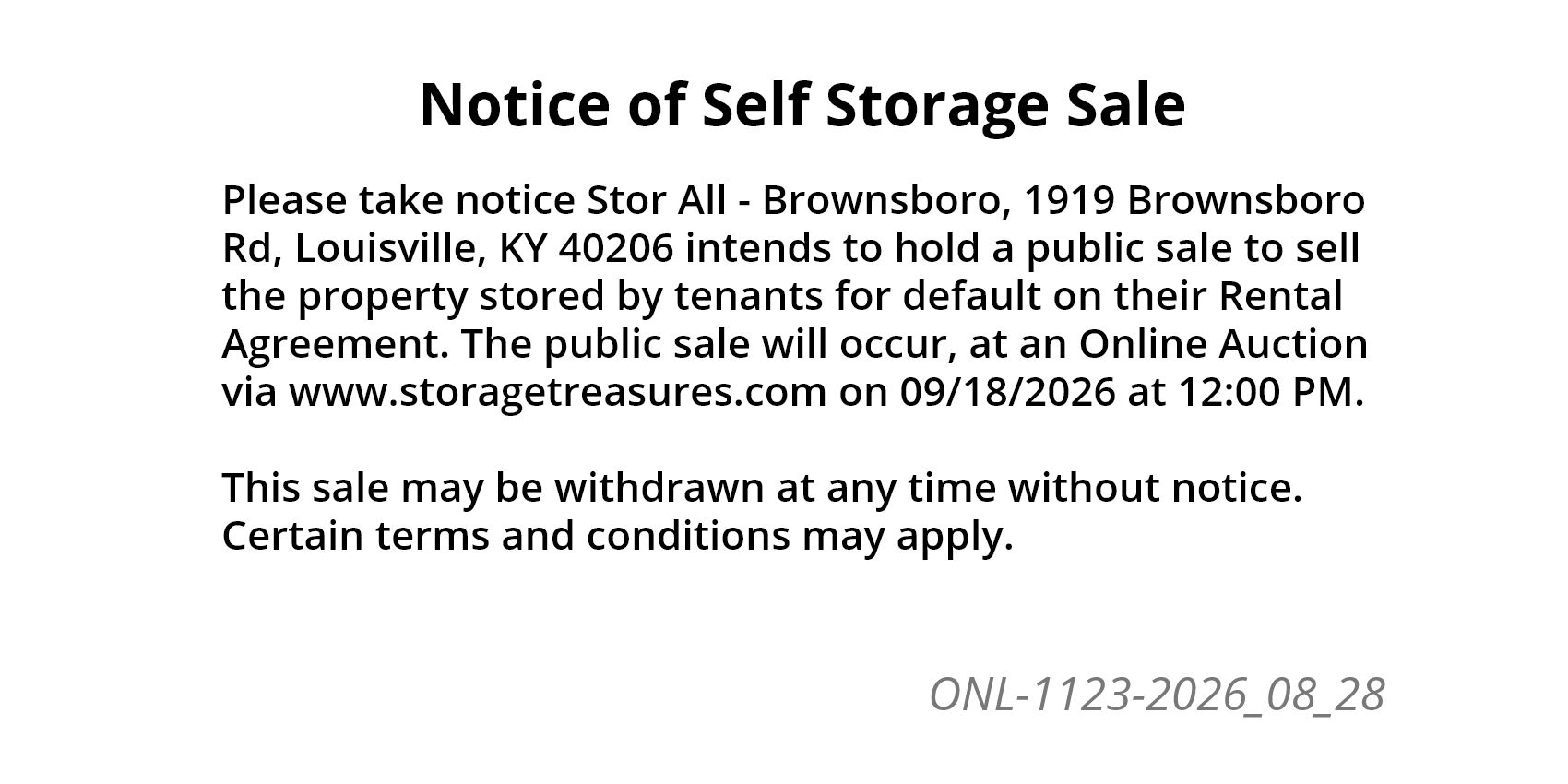 Please take notice Stor All - Brownsboro, 1919 Brownsboro Rd, Louisville, KY 40206 intends to hold a public sale to sell the property stored by tenants for default on their Rental Agreement. 