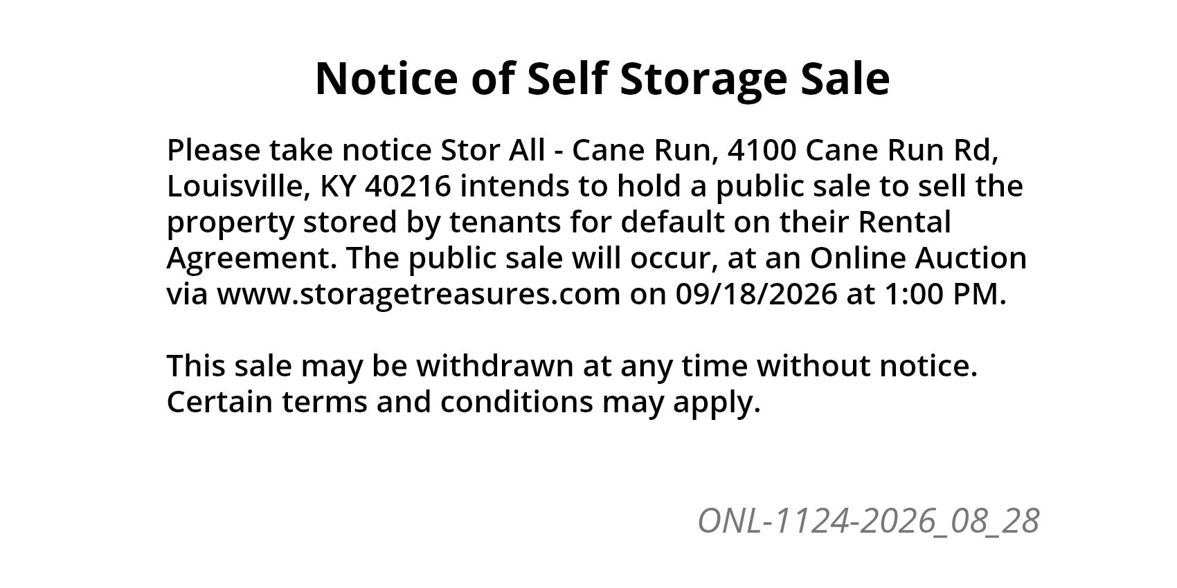 Please take notice Stor All - Cane Run, 4100 Cane Run Rd, Louisville, KY 40216 intends to hold a public sale to sell the property stored by tenants for default on their Rental Agreement.