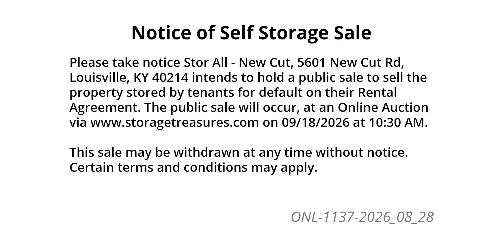 Please take notice Stor All - New Cut, 5601 New Cut Rd, Louisville, KY 40214 intends to hold a public sale to sell the property stored by tenants for default on their Rental Agreement.
